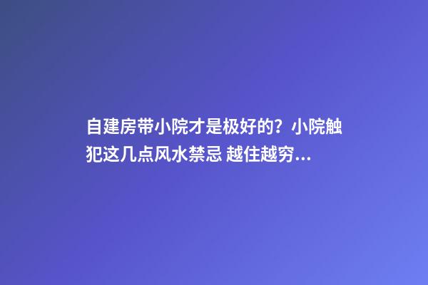 自建房带小院才是极好的？小院触犯这几点风水禁忌 越住越穷酸